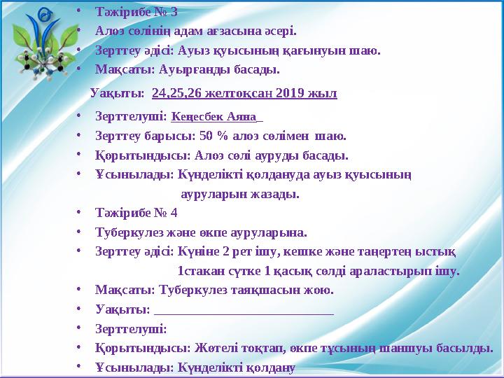 • Тәжірибе № 3 • Алоэ сөлінің адам ағзасына әсері. • Зерттеу әдісі: Ауыз қуысының қағынуын шаю. • Мақсаты: Ауырғанды басады.