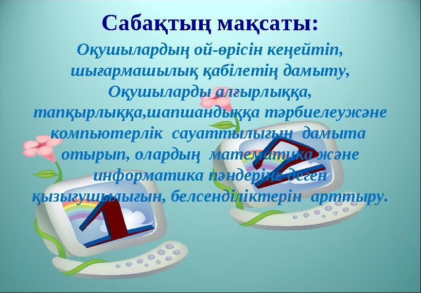 Сабақтың мақсаты: Оқушылардың ой-өрісін кеңейтіп, шығармашылық қабілетің дамыту, Оқушыларды алғырлыққа, тапқырлыққа,шапшандық