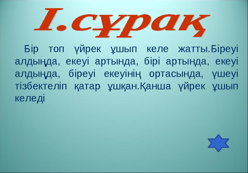 Бір топ үйрек ұшып келе жатты.Біреуі алдыңда, екеуі артында, бірі артында, екеуі алдыңда, біреуі екеуінің ортасын