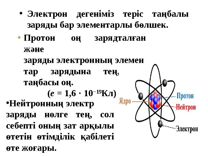• Электрон дегеніміз теріс таңбалы заряды бар элементарлы бөлшек. • Протон оң зарядталған және заряды электронның элем