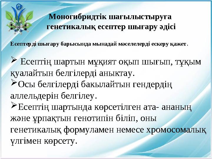 Моногибридтік шағылыстыруға генетикалық есептер шығару әдісі Есептерді шығару барысында мынадай мәселелерді ескеру қажет . 