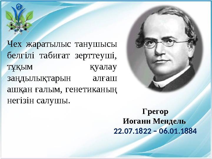 Грегор Иоганн Мендель 22 .07.1822 – 06.01.1884Чех жаратылыс танушысы белгілі табиғат зерттеуші, тұқым қуалау заңдылықт