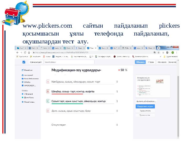 www.plickers.com сайтын пайдаланып plickers қосымшасын ұялы телефонда пайдаланып, оқушылардан тест алу.