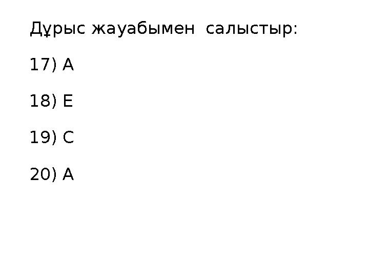 Дұрыс жауабымен салыстыр: 17 ) А 18) Е 19) С 20) А