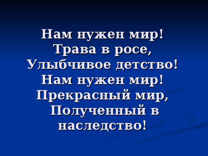 Нам нужен мир! Нам нужен мир! Трава в росе, Трава в росе, Улыбчивое детство! Улыбчивое детство! Нам нужен мир! Нам нужен мир!