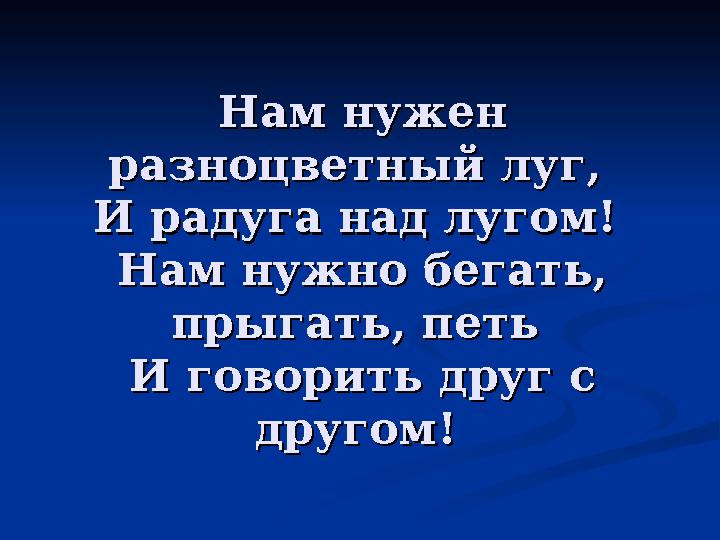 Нам нужен Нам нужен разноцветный луг, разноцветный луг, И радуга над лугом! И радуга над лугом! Нам нужно бегать, Нам нужно б