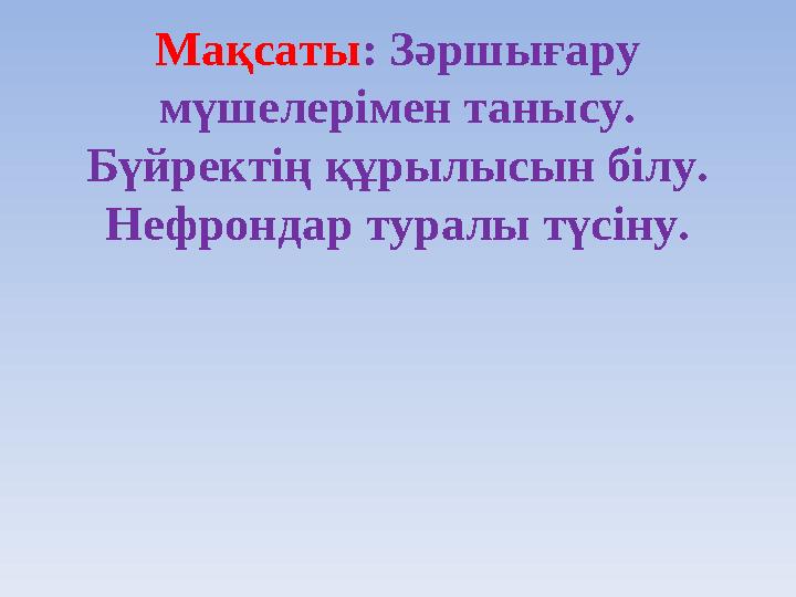 Мақсаты : Зәршығару мүшелерімен танысу. Бүйректің құрылысын білу. Нефрондар туралы түсіну.