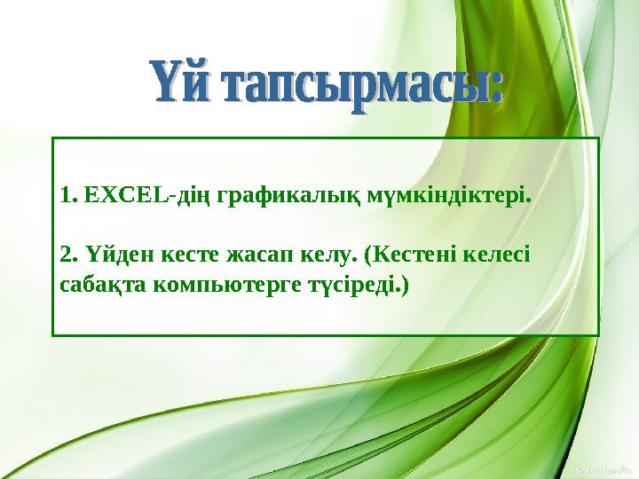 1. EXCEL -дің графикалық мүмкіндіктері. 2. Үйден кесте жасап келу. (Кестені келесі сабақта компьютерге түсіреді.)