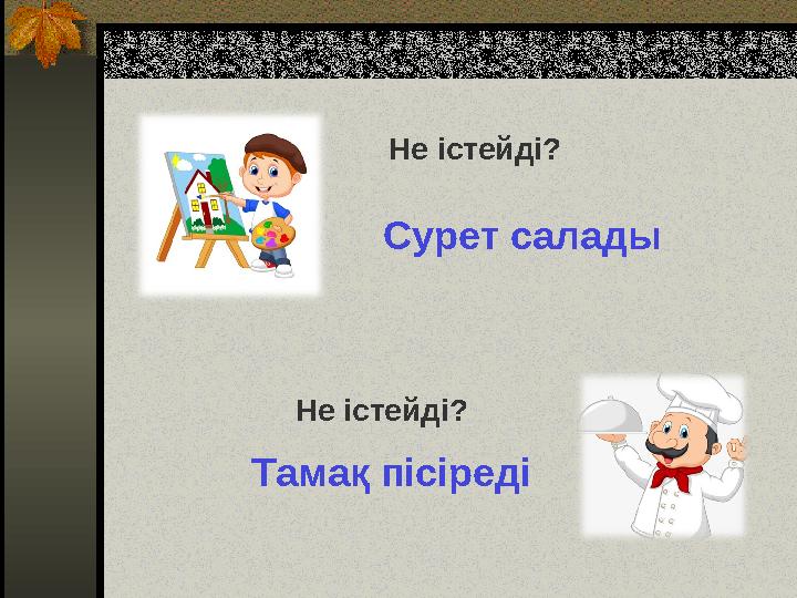 Не істейді? Сурет салады Не істейді? Тамақ пісіреді