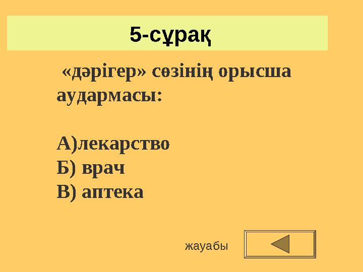 5-сұрақ жауабы «дәрігер» сөзінің орысша аудармасы: А)лекарство Б) врач В) аптека