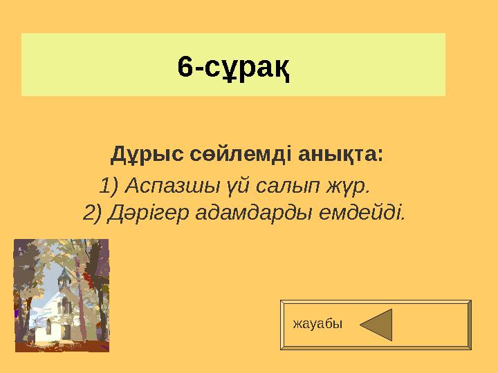 6-сұрақ Дұрыс сөйлемді анықта: 1) Аспазшы үй салып жүр. 2) Дәрігер адамдарды емдейді. жауабы