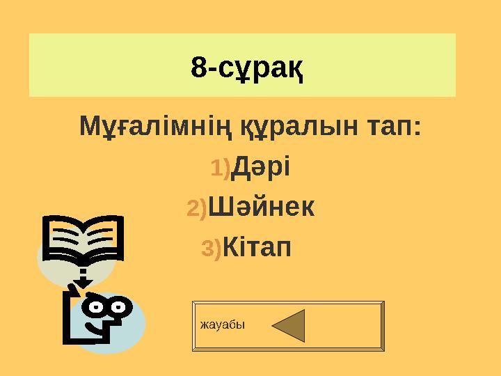 8-сұрақ Мұғалімнің құралын тап: 1) Дәрі 2) Шәйнек 3) Кітап жауабы