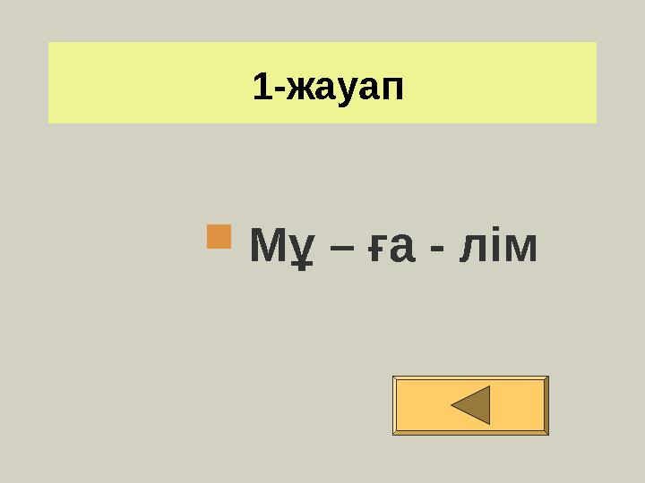 1-жауап  Мұ – ға - лім