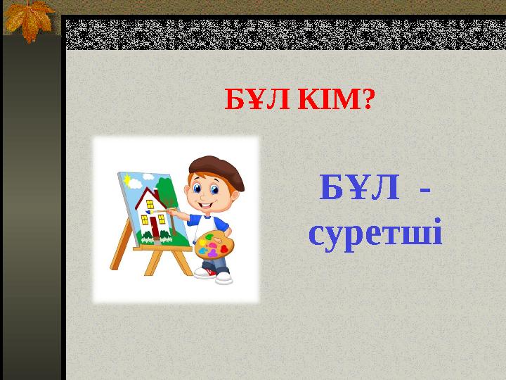 БҰЛ КІМ? БҰЛ - суретші