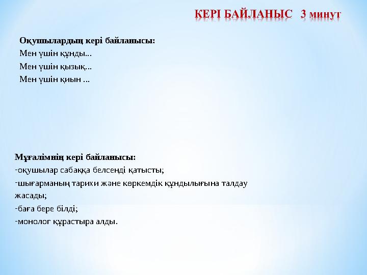 Оқушылардың кері байланысы: Мен үшін құнды... Мен үшін қызық... Мен үшін қиын ... Мұғалімнің кері байланысы: - оқушылар саба