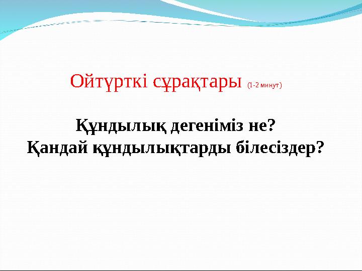 Ойтүрткі сұрақтары (1-2 минут) Құндылық дегеніміз не? Қандай құндылықтарды білесіздер?