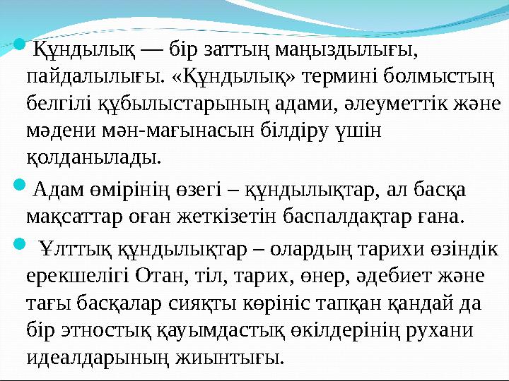  Құндылық — бір заттың маңыздылығы, пайдалылығы. «Құндылық» термині болмыстың белгілі құбылыстарының адами, әлеуметтік және