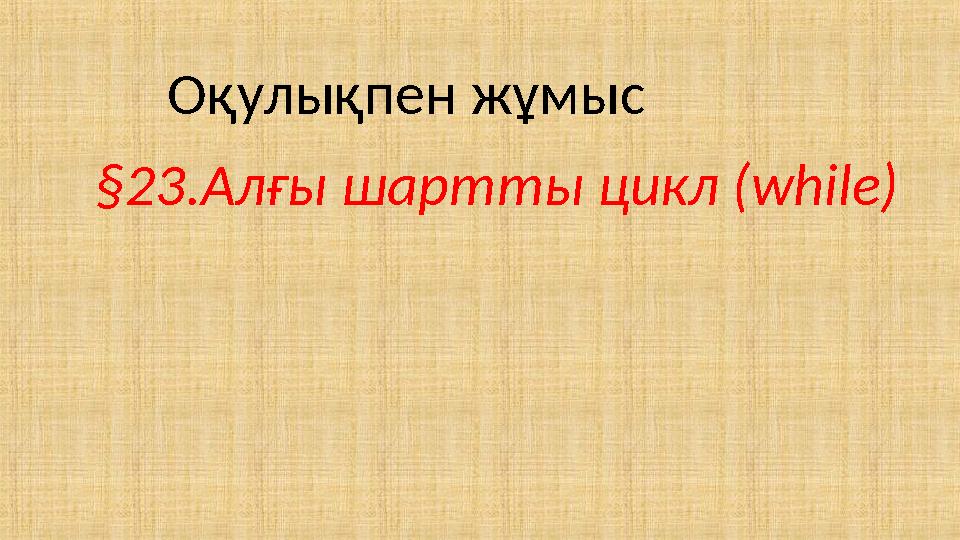 Оқулықпен жұмыс §23.Алғы шартты цикл (while)