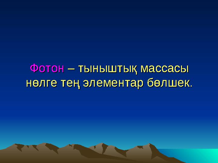 Фотон Фотон – тыныштық массасы – тыныштық массасы нөлге тең элементар бөлшек.нөлге тең элементар бөлшек.