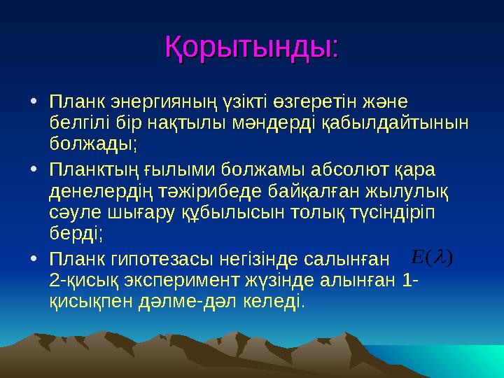 Қорытынды:Қорытынды: • Планк энергияның үзікті өзгеретін және белгілі бір нақтылы мәндерді қабылдайтынын болжады; • Планктың ғ