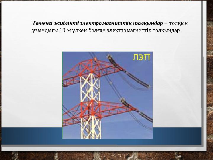 Төменгi жиiлiктi электромагниттiк толқындар – толқын ұзындығы 10 м үлкен болған электромагниттiк толқындар .
