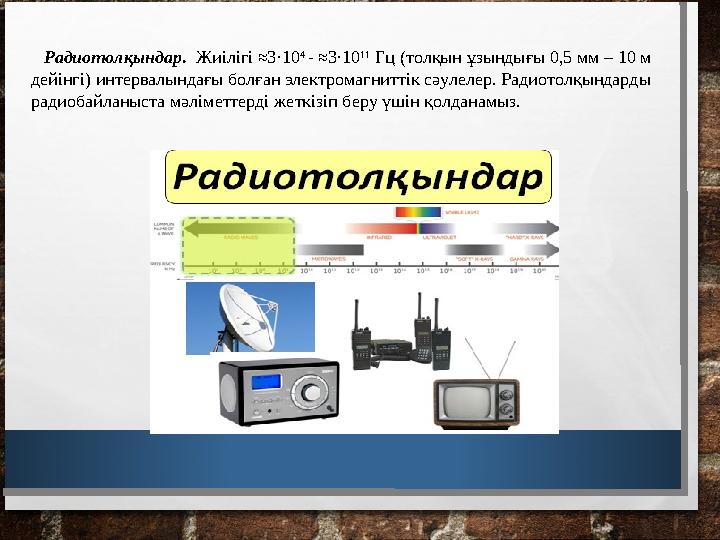 Радиотолқындар . Жиілігі ≈3 · 10 4 - ≈3 · 10 11 Гц (толқын ұзындығы 0,5 мм – 10 м дейiнгi) интервалындағы болған электр