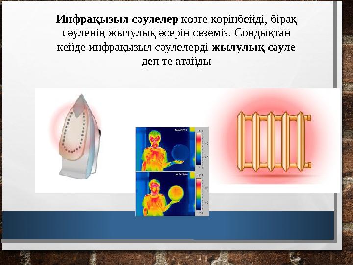 Инфрақызыл сәулелер көзге көрінбейді, бірақ сәуленің жылулық әсерін сеземіз. Сондықтан кейде инфрақызыл сәулелерді жылулық с