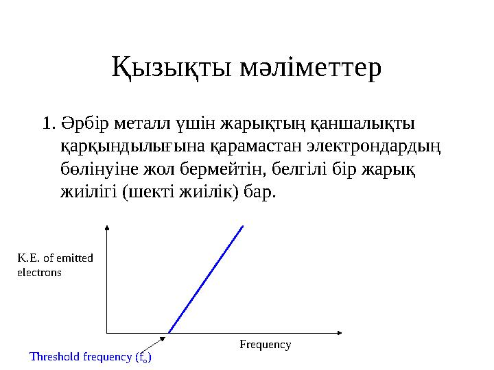Қызықты мәліметтер 1. Әрбір металл үшін жарықтың қаншалықты қарқындылығына қарамастан электрондардың бөлінуіне жол бермейтін,