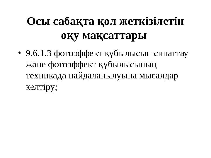 Осы сабақта қол жеткізілетін оқу мақсаттары • 9.6.1.3 фотоэффект құбылысын сипаттау және фотоэффект құбылысының техникада па