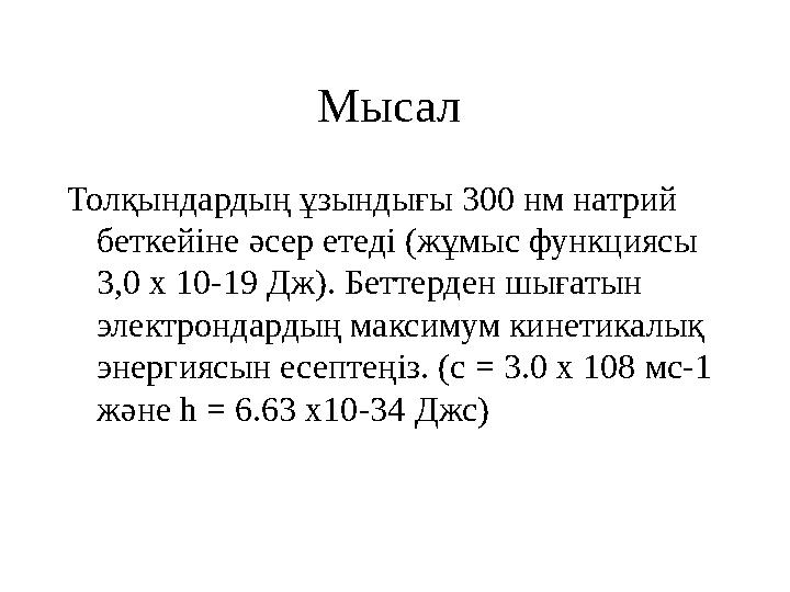 Мысал Толқындардың ұзындығы 300 нм натрий беткейіне әсер етеді (жұмыс функциясы 3,0 х 10-19 Дж). Беттерден шығатын электронд