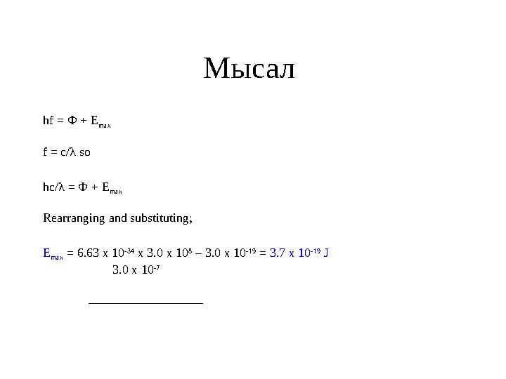 Мысал hf = Ф + E max f = c/λ so hc/λ = Ф + E max Rearranging and substituting; E max = 6.63 x 10 -34 x 3.0 x 10 8 – 3.0