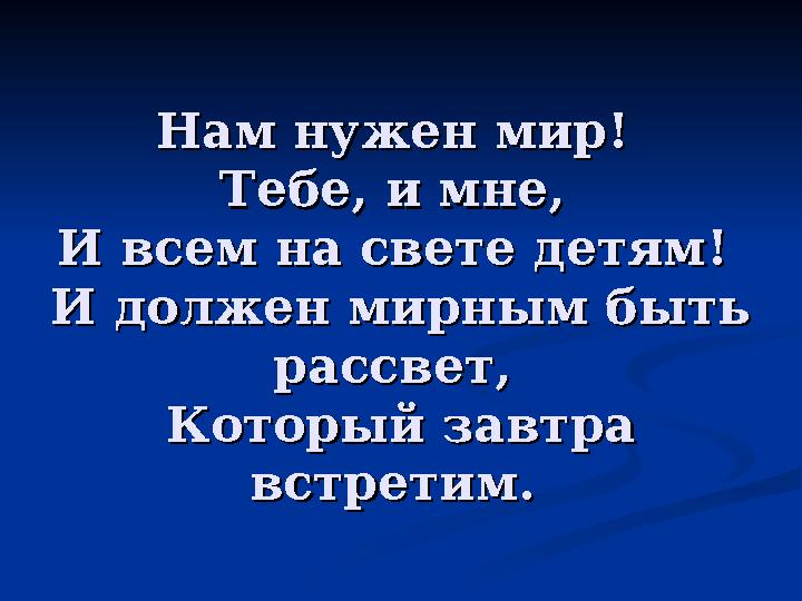 Нам нужен мир! Нам нужен мир! Тебе, и мне, Тебе, и мне, И всем на свете детям! И всем на свете детям! И должен мирным быть И