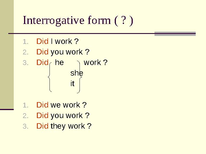 Interrogative form ( ? ) 1. Did I work ? 2. Did you work ? 3. Did he work ? she it 1. Did we work ?