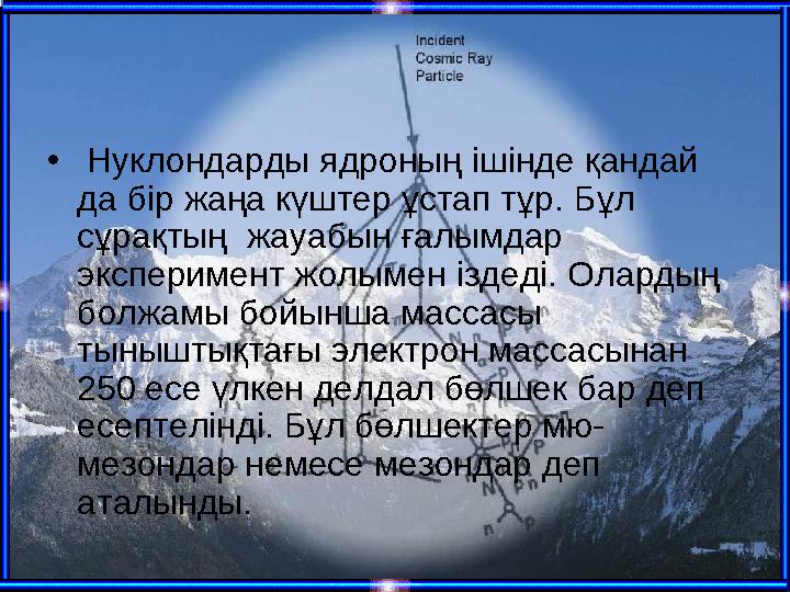 • Нуклондарды ядроның ішінде қандай да бір жаңа күштер ұстап тұр. Бұл сұрақтың жауабын ғалымдар эксперимент жолымен іздеді