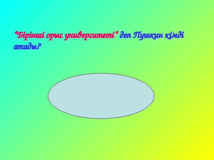 “ Бірінші орыс университеті” деп Пушкин кімді атады?