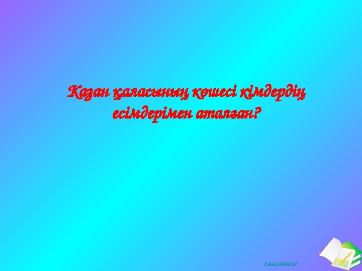 Ашық сабақтарКазан қаласының көшесі кімдердің есімдерімен аталған?