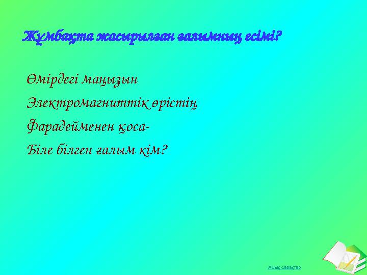 Ашық сабақтарЖұмбақта жасырылған ғалымның есімі? Өмірдегі маңызын Электромагниттік өрістің Фарадейменен қоса- Біле білген ғалым