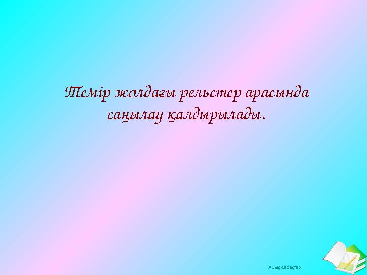 Ашық сабақтарТемір жолдағы рельстер арасында саңылау қалдырылады.