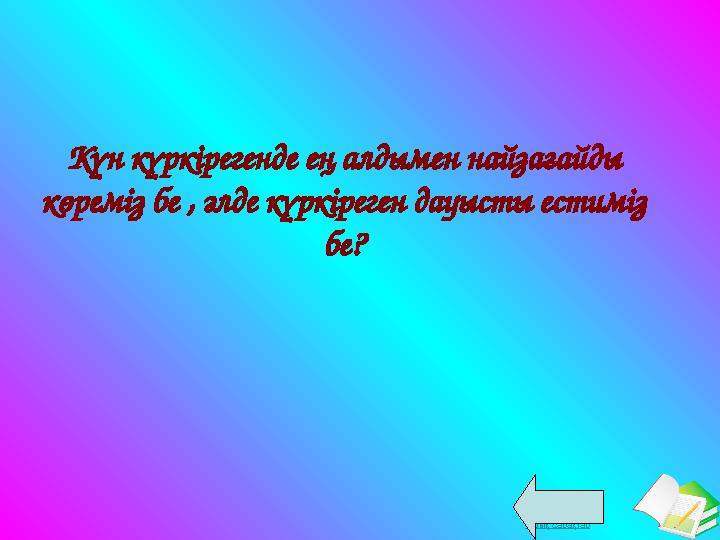 Ашық сабақтарКүн күркірегенде ең алдымен найзағайды көреміз бе , әлде күркіреген дауысты естиміз бе?