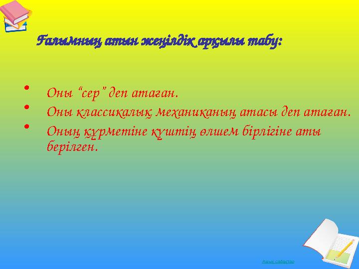 Ашық сабақтарҒалымның атын жеңілдік арқылы табу: • Оны “сер” деп атаған. • Оны классикалық механиканың атасы деп атаған. • Он