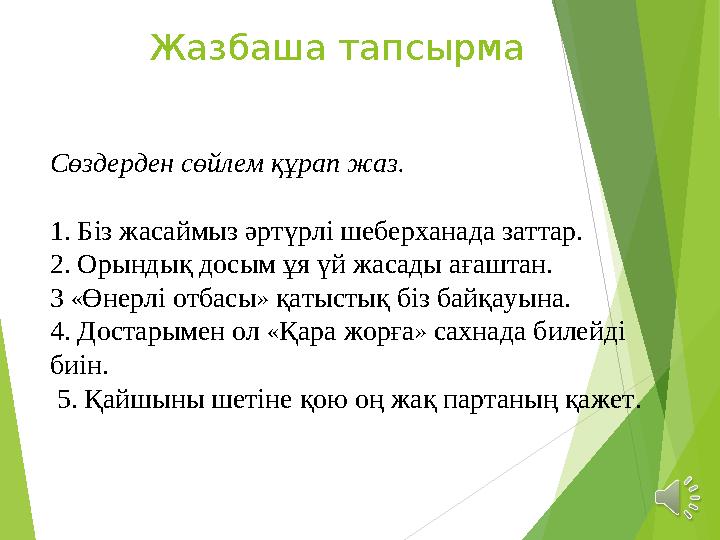 Жазбаша тапсырма Сөздерден сөйлем құрап жаз. 1. Біз жасаймыз әртүрлі шеберханада заттар. 2. Орындық досым ұя үй жасады ағаштан.