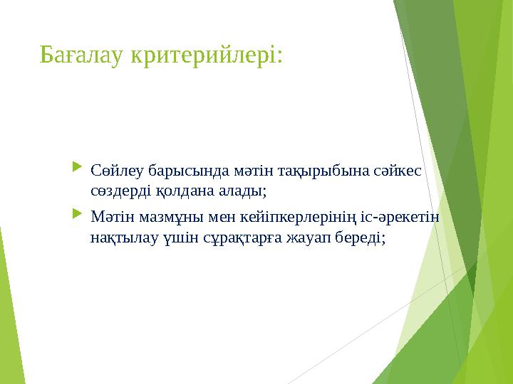 Бағалау критерийлері:  Сөйлеу барысында мәтін тақырыбына сәйкес сөздерді қолдана алады;  Мәтін мазмұны мен кейіпкерлерінің і