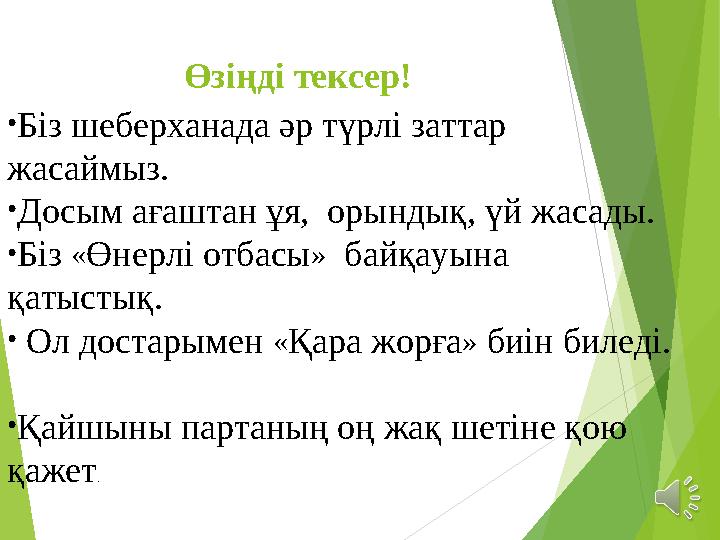 Өзіңді тексер! • Біз шеберханада әр түрлі заттар жасаймыз. • Досым ағаштан ұя, орындық, үй жасады. • Біз « Өнерлі отбасы »