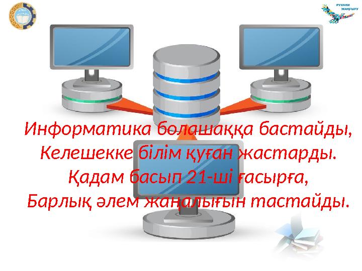 Информатика болашаққа бастайды, Келешекке білім қуған жастарды. Қадам басып 21-ші ғасырға, Барлық әлем жаңалығын тастайды.