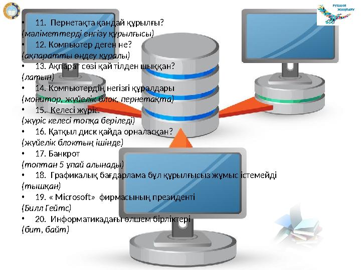 • 11. Пернетақта қандай құрылғы? (мәліметтерді енгізу құрылғысы) • 12. Компьютер деген не? (ақпаратты өңдеу құралы) • 13.