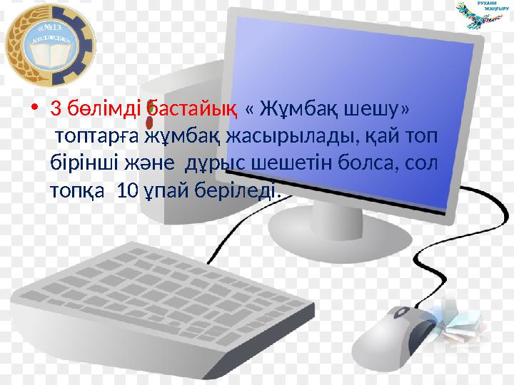 • 3 бөлімді бастайық « Жұмбақ шешу» топтарға жұмбақ жасырылады, қай топ бірінші және дұрыс шешетін болса, сол топқа 1