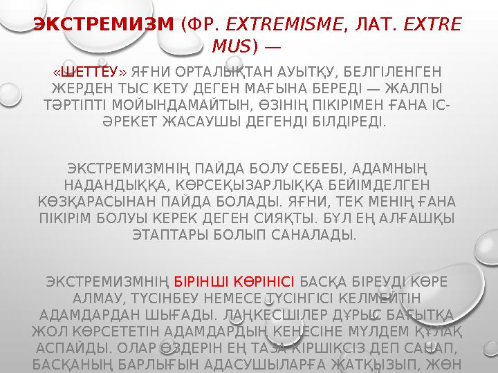 ЭКСТРЕМИЗМ (ФР. EXTREMISME , ЛАТ. EXTRE MUS ) — « ШЕТТЕУ» ЯҒНИ ОРТАЛЫҚТАН АУЫТҚУ, БЕЛГІЛЕНГЕН ЖЕРДЕН ТЫС КЕТУ ДЕГЕН МАҒЫНА