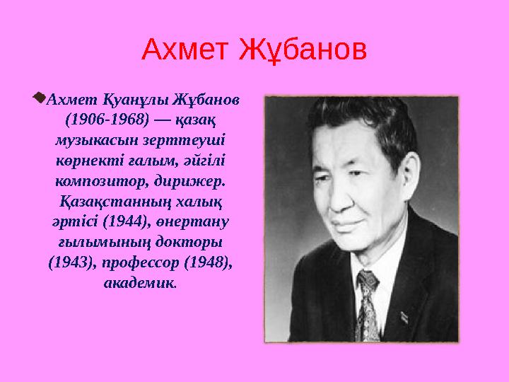 Аxмет Жұбанов Ахмет Қуанұлы Жұбанов (1906-1968) — қазақ музыкасын зерттеуші көрнекті ғалым, әйгілі композитор, дирижер. Қаз