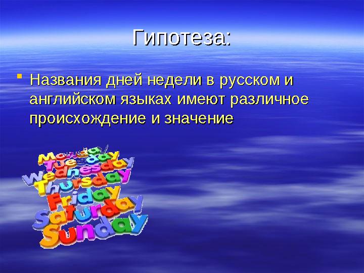 Гипотеза:Гипотеза:  Названия дней недели в русском и Названия дней недели в русском и английском языках имеют различное англий