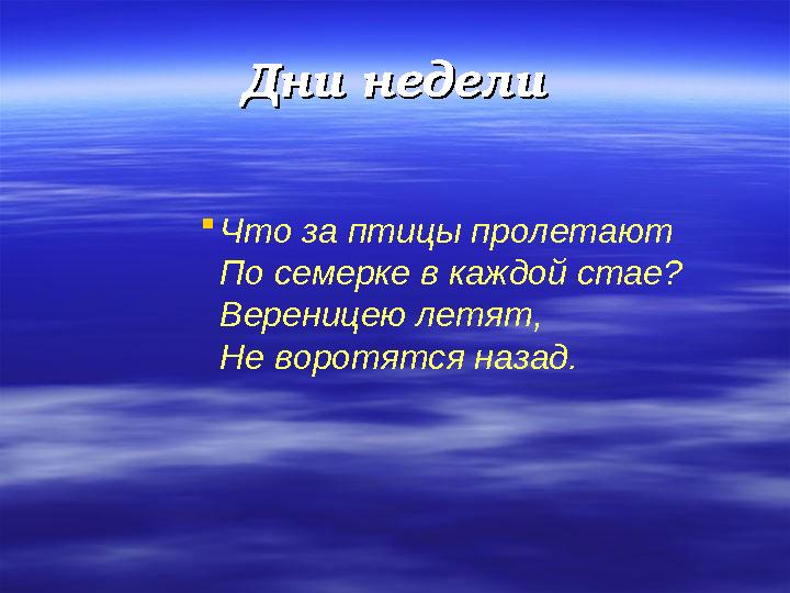 Дни неделиДни недели  Что за птицы пролетают По семерке в каждой стае? Вереницею летят, Не воротятся назад.